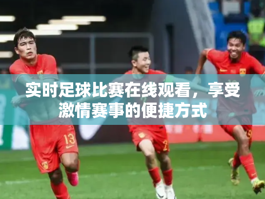 实时足球比赛在线观看，享受激情赛事的便捷方式