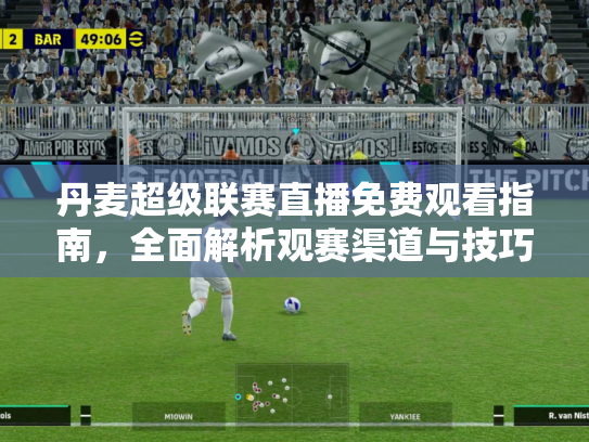 丹麦超级联赛直播免费观看指南，全面解析观赛渠道与技巧