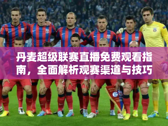 丹麦超级联赛直播免费观看指南，全面解析观赛渠道与技巧