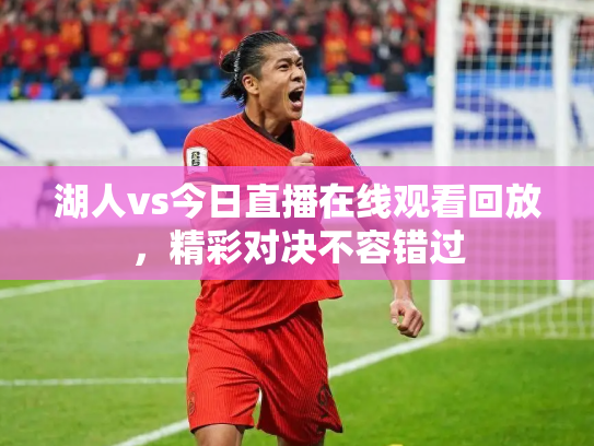 湖人vs今日直播在线观看回放，精彩对决不容错过
