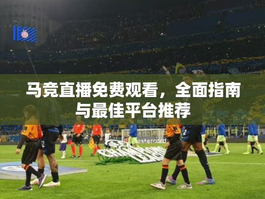 马竞直播免费观看，全面指南与最佳平台推荐