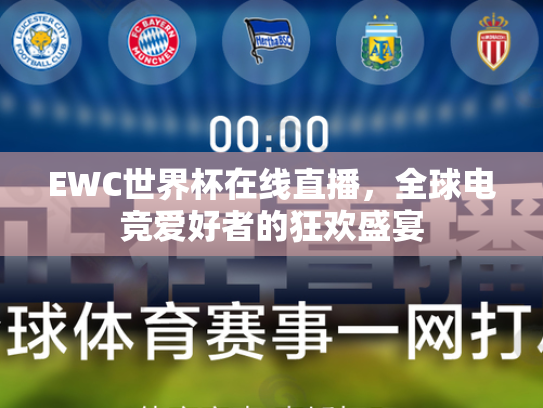 EWC世界杯在线直播，全球电竞爱好者的狂欢盛宴