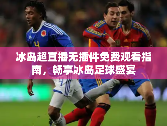 冰岛超直播无插件免费观看指南，畅享冰岛足球盛宴