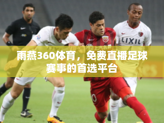 雨燕360体育，免费直播足球赛事的首选平台