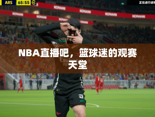 NBA直播吧，篮球迷的观赛天堂