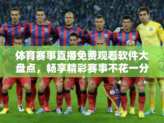 体育赛事直播免费观看软件大盘点，畅享精彩赛事不花一分钱
