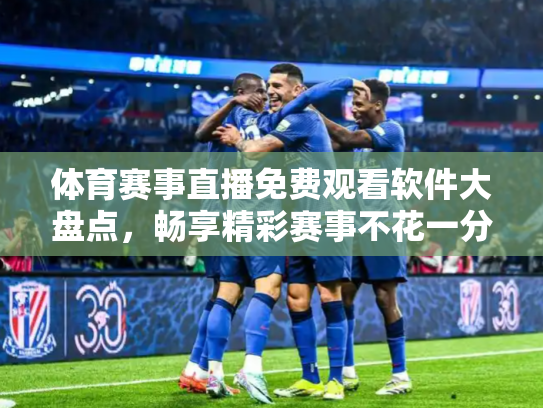 体育赛事直播免费观看软件大盘点，畅享精彩赛事不花一分钱