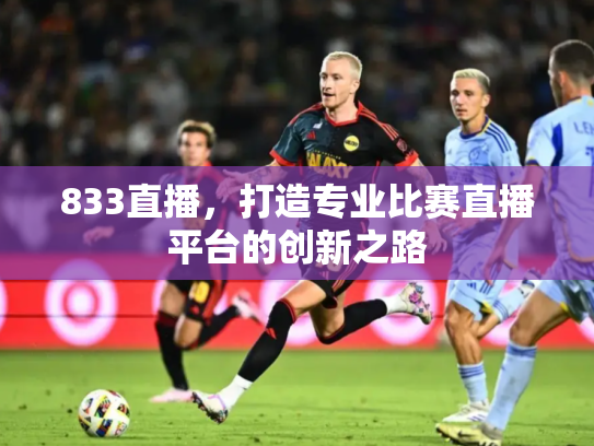 833直播，打造专业比赛直播平台的创新之路
