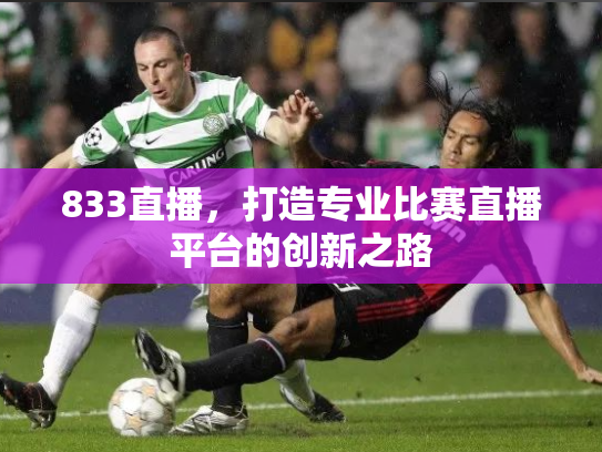 833直播，打造专业比赛直播平台的创新之路