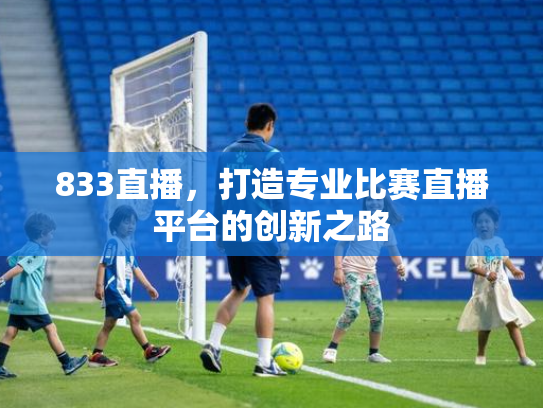 833直播，打造专业比赛直播平台的创新之路