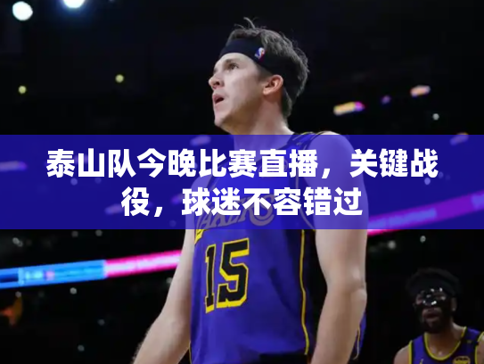 泰山队今晚比赛直播，关键战役，球迷不容错过