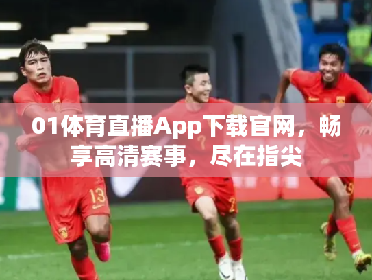 01体育直播App下载官网，畅享高清赛事，尽在指尖