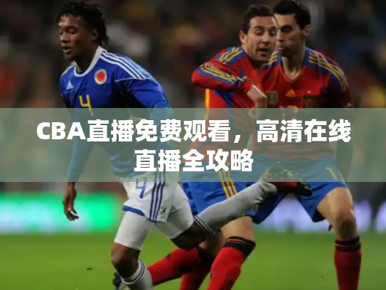 CBA直播免费观看，高清在线直播全攻略