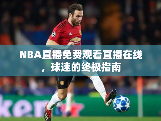 NBA直播免费观看直播在线，球迷的终极指南