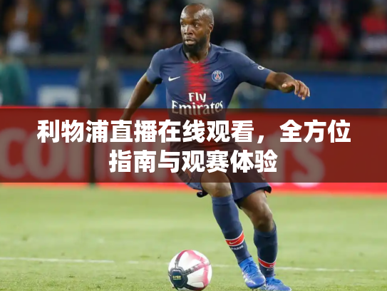 利物浦直播在线观看，全方位指南与观赛体验