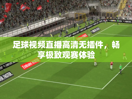 足球视频直播高清无插件，畅享极致观赛体验