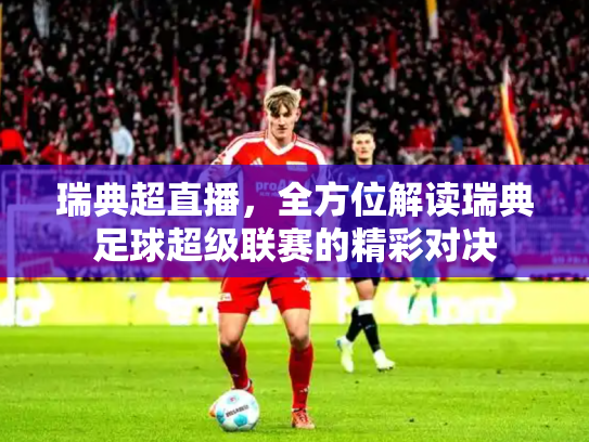 瑞典超直播，全方位解读瑞典足球超级联赛的精彩对决