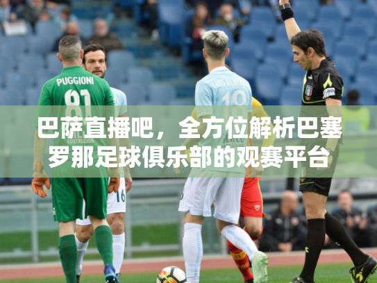 巴萨直播吧，全方位解析巴塞罗那足球俱乐部的观赛平台