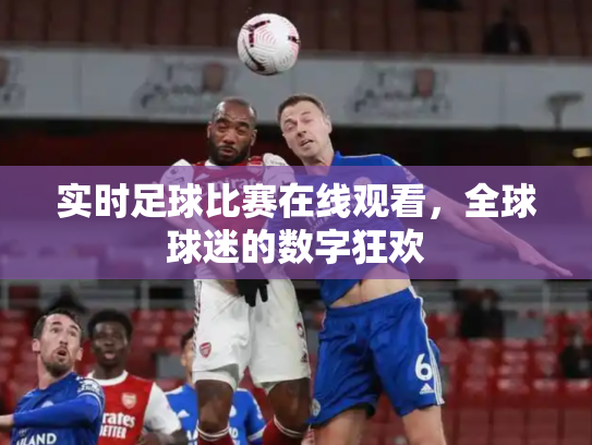 实时足球比赛在线观看，全球球迷的数字狂欢