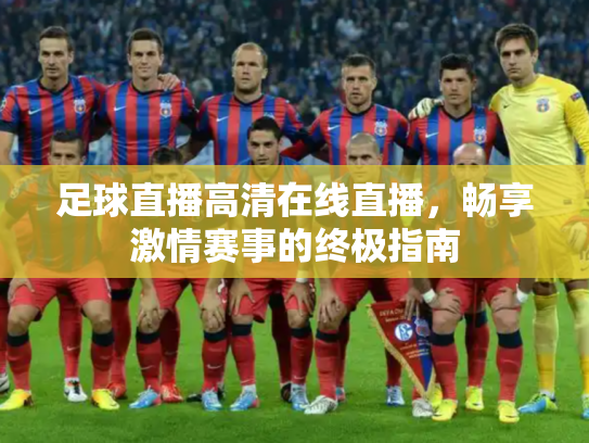 足球直播高清在线直播，畅享激情赛事的终极指南