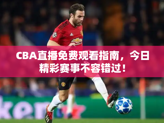 CBA直播免费观看指南，今日精彩赛事不容错过！