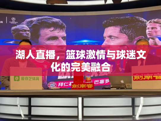 湖人直播，篮球激情与球迷文化的完美融合