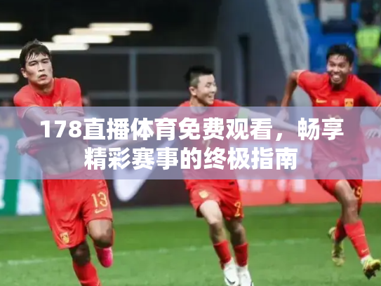 178直播体育免费观看，畅享精彩赛事的终极指南