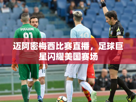 迈阿密梅西比赛直播，足球巨星闪耀美国赛场