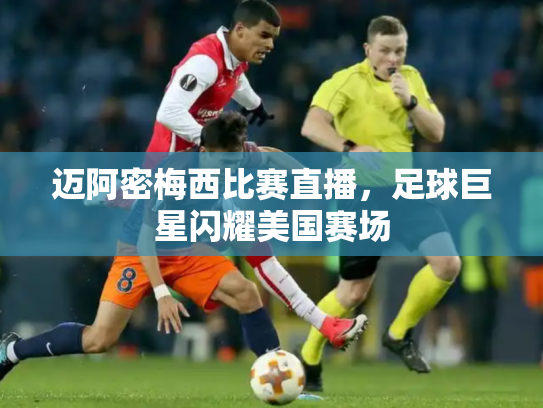 迈阿密梅西比赛直播，足球巨星闪耀美国赛场
