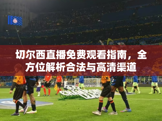 切尔西直播免费观看指南，全方位解析合法与高清渠道