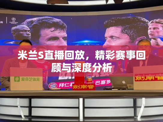 米兰S直播回放，精彩赛事回顾与深度分析