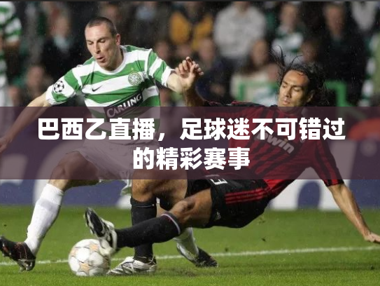 巴西乙直播，足球迷不可错过的精彩赛事