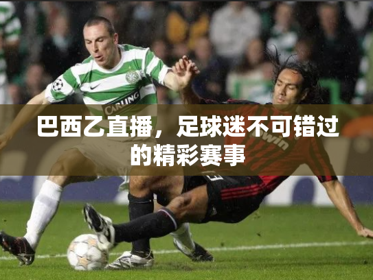 巴西乙直播，足球迷不可错过的精彩赛事