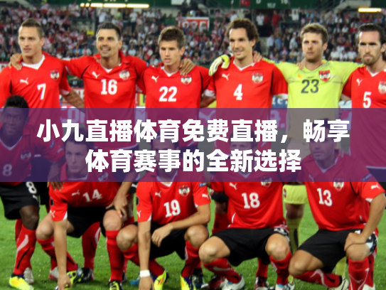 小九直播体育免费直播，畅享体育赛事的全新选择