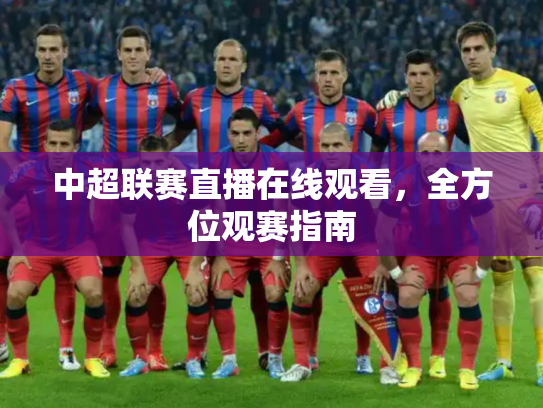 中超联赛直播在线观看，全方位观赛指南
