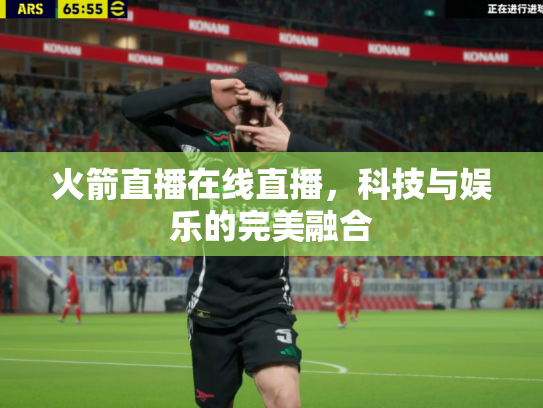 火箭直播在线直播，科技与娱乐的完美融合