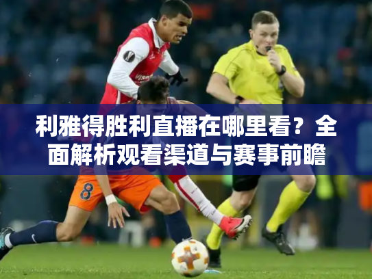利雅得胜利直播在哪里看？全面解析观看渠道与赛事前瞻