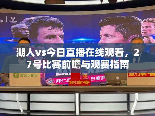 湖人vs今日直播在线观看，27号比赛前瞻与观赛指南