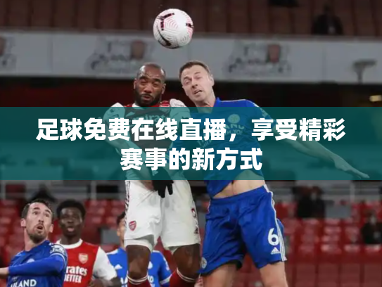 足球免费在线直播，享受精彩赛事的新方式