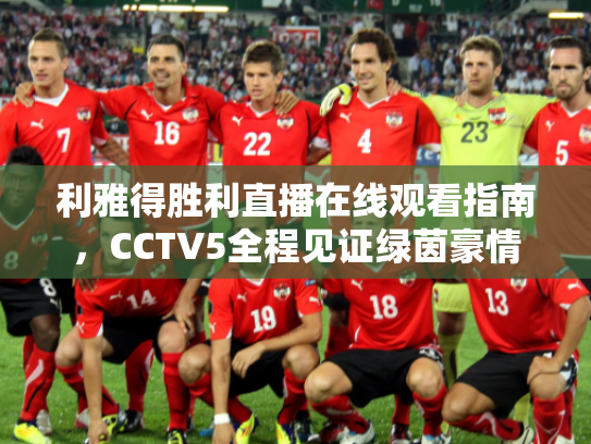 利雅得胜利直播在线观看指南，CCTV5全程见证绿茵豪情