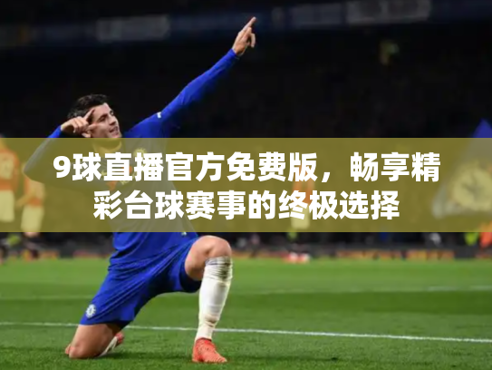 9球直播官方免费版，畅享精彩台球赛事的终极选择