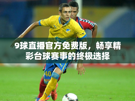 9球直播官方免费版，畅享精彩台球赛事的终极选择