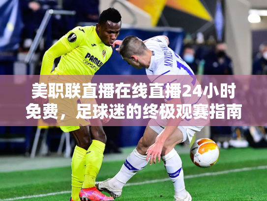 美职联直播在线直播24小时免费，足球迷的终极观赛指南