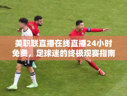 美职联直播在线直播24小时免费，足球迷的终极观赛指南