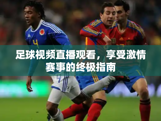 足球视频直播观看，享受激情赛事的终极指南