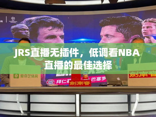 JRS直播无插件，低调看NBA直播的最佳选择