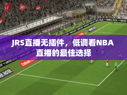 JRS直播无插件，低调看NBA直播的最佳选择