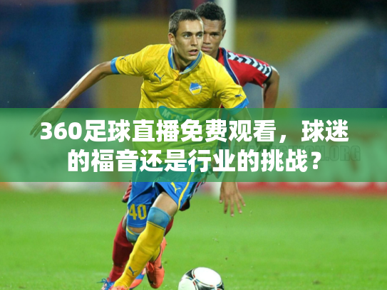 360足球直播免费观看，球迷的福音还是行业的挑战？