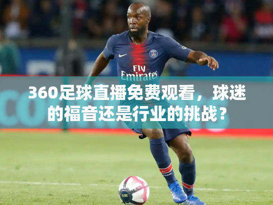 360足球直播免费观看，球迷的福音还是行业的挑战？