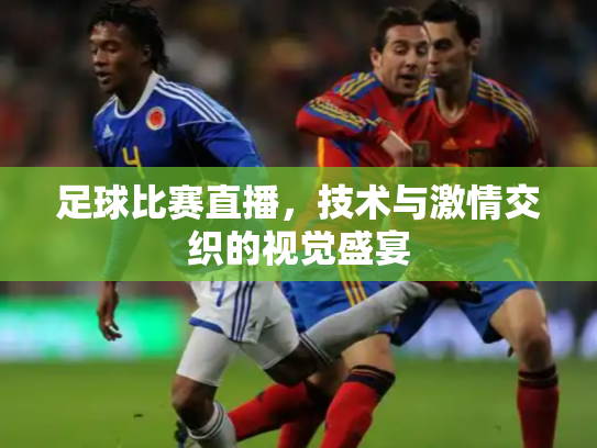 足球比赛直播，技术与激情交织的视觉盛宴
